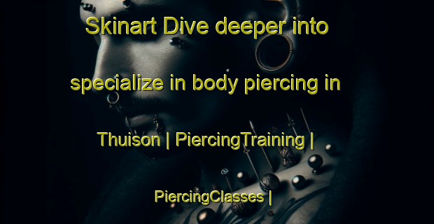 Skinart Dive deeper into specialize in body piercing in Thuison | PiercingTraining | PiercingClasses | SkinartTraining-France